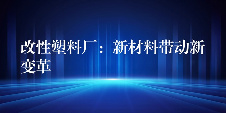 改性塑料厂：新材料带动新变革