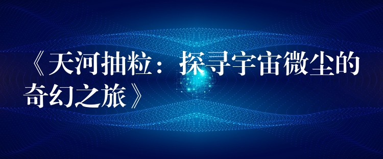 《天河抽粒：探寻宇宙微尘的奇幻之旅》