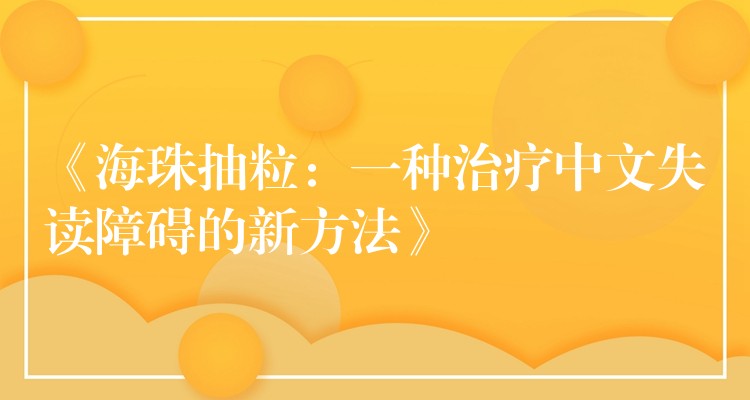 《海珠抽粒：一种治疗中文失读障碍的新方法》