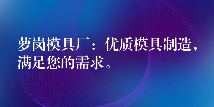 萝岗模具厂：优质模具制造，满足您的需求。