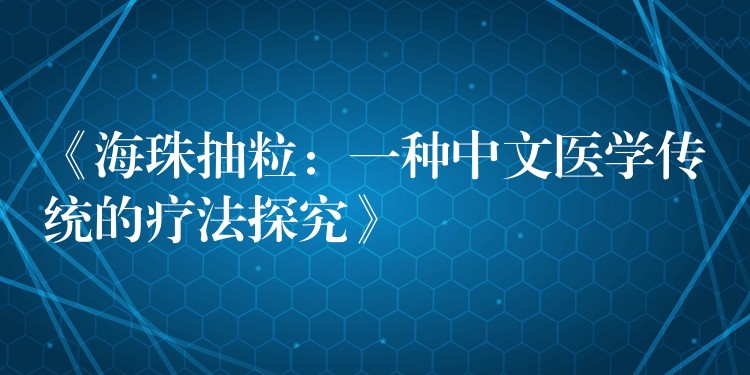 《海珠抽粒：一种中文医学传统的疗法探究》