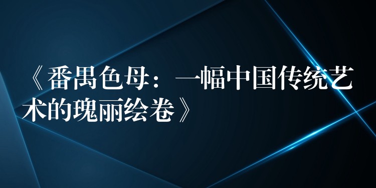 《番禺色母：一幅中国传统艺术的瑰丽绘卷》