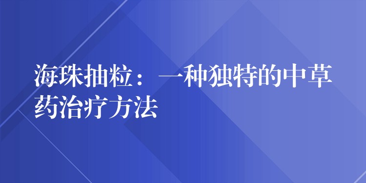 海珠抽粒：一种独特的中草药治疗方法