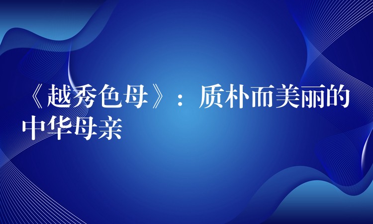 《越秀色母》：质朴而美丽的中华母亲