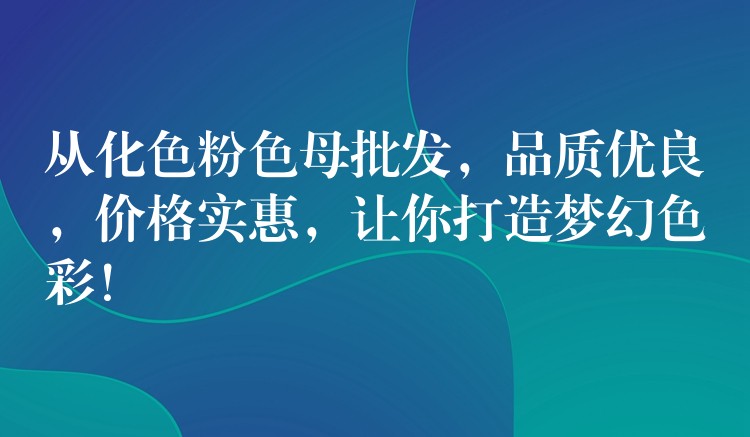 从化色粉色母批发，品质优良，价格实惠，让你打造梦幻色彩！