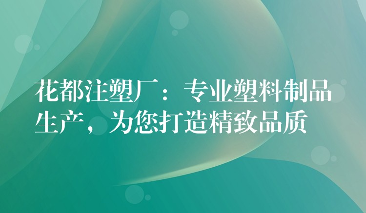 花都注塑厂：专业塑料制品生产，为您打造精致品质