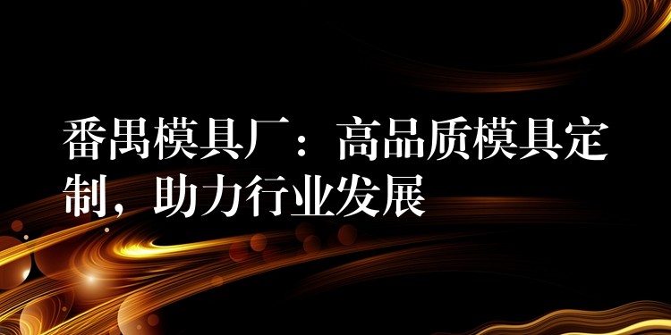 番禺模具厂：高品质模具定制，助力行业发展