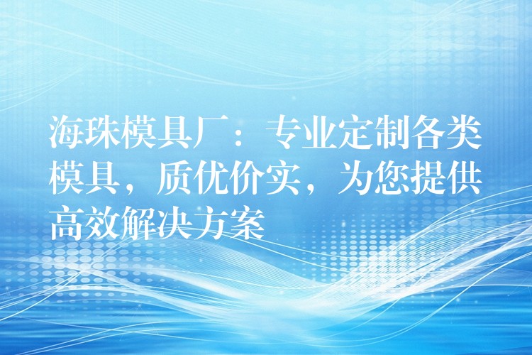 海珠模具厂：专业定制各类模具，质优价实，为您提供高效解决方案