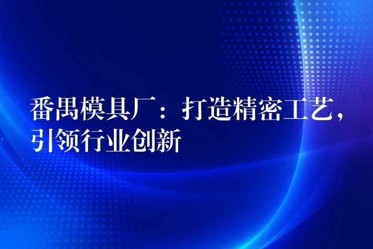 番禺模具厂：打造精密工艺，引领行业创新