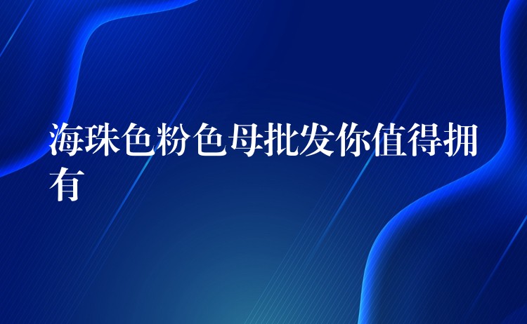 海珠色粉色母批发你值得拥有