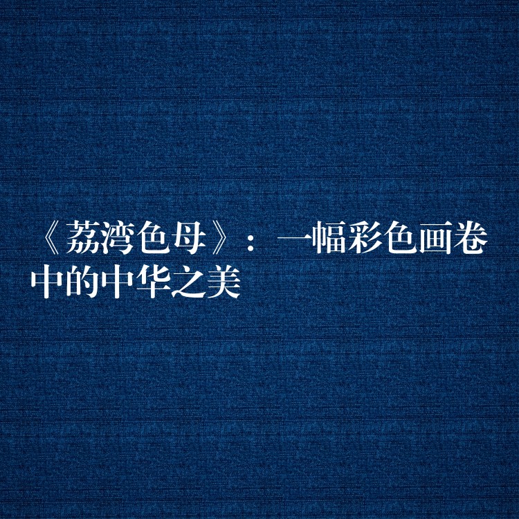 《荔湾色母》：一幅彩色画卷中的中华之美