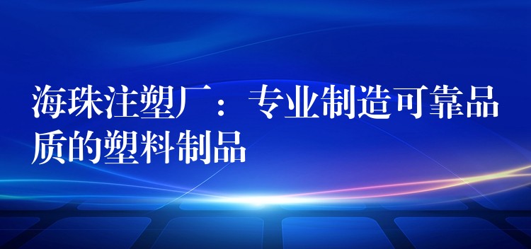 海珠注塑厂：专业制造可靠品质的塑料制品