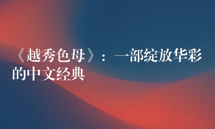 《越秀色母》：一部绽放华彩的中文经典