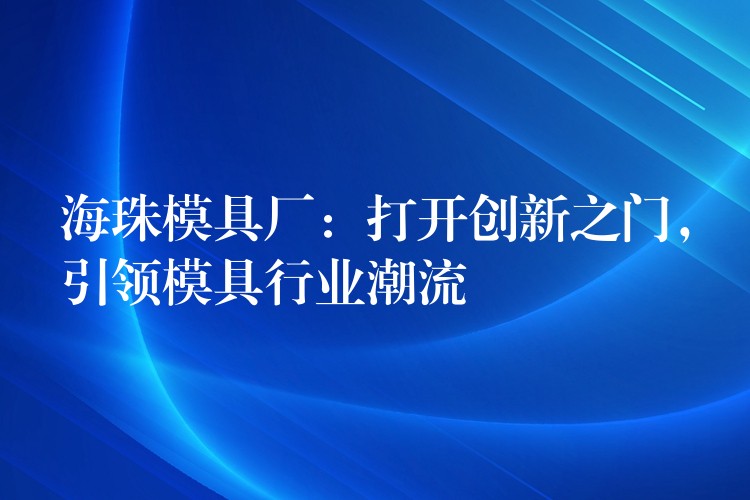 海珠模具厂：打开创新之门，引领模具行业潮流