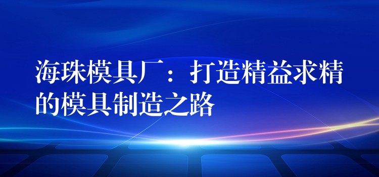 海珠模具厂：打造精益求精的模具制造之路