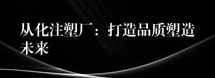 从化注塑厂：打造品质塑造未来