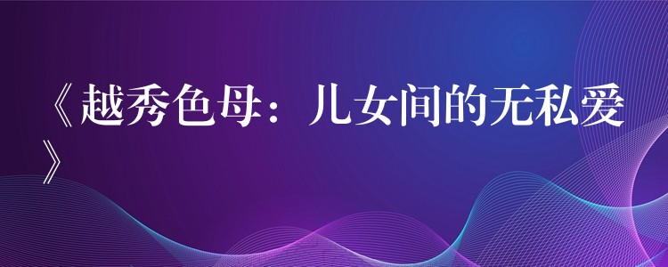 《越秀色母：儿女间的无私爱》