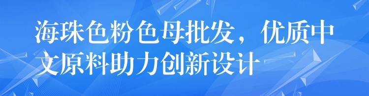 海珠色粉色母批发，优质中文原料助力创新设计