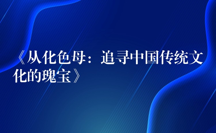 《从化色母：追寻中国传统文化的瑰宝》