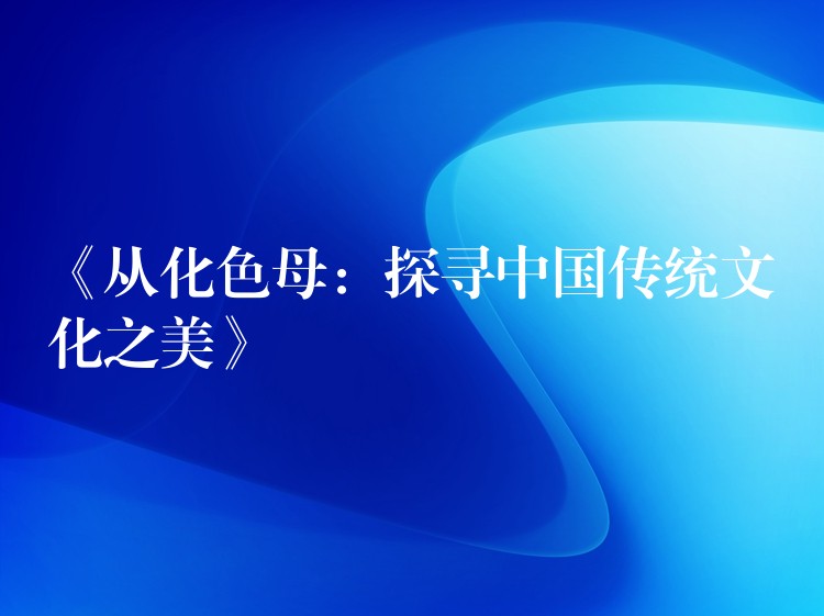 《从化色母：探寻中国传统文化之美》