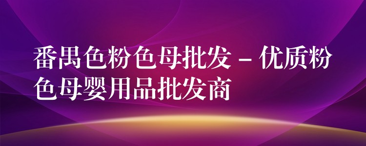 番禺色粉色母批发 – 优质粉色母婴用品批发商