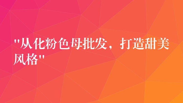 “从化粉色母批发，打造甜美风格”