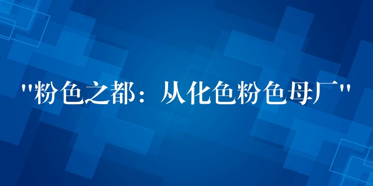 “粉色之都：从化色粉色母厂”